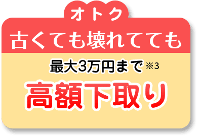 オトク古くても壊れてても最大3万円まで高額下取り