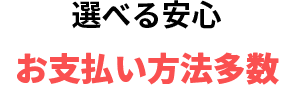 選べる安心 お支払い方法多数